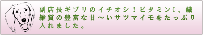 副店長ギブリのイチオシ！ビタミンC、繊維質の豊富な甘いサツマイモをたっぷり入れました。