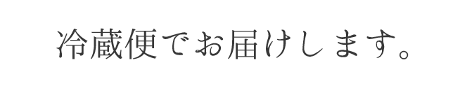 冷蔵便でお届けします。