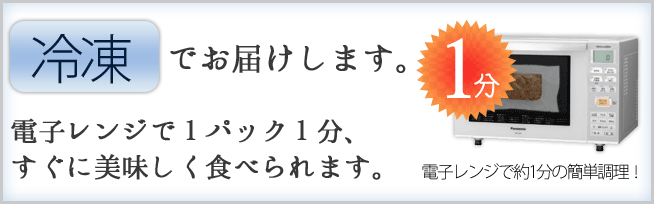 冷凍でお届けします。電子レンジで1分の簡単調理。