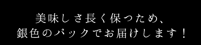 美味しさ長く保つため銀色のパッケージでお届け