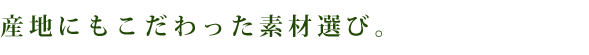 産地にもこだわった素材選び。